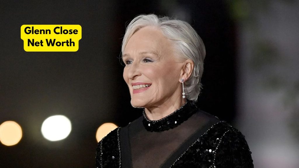Glenn Close Net Worth 2025 Earnings, Success, and Assets